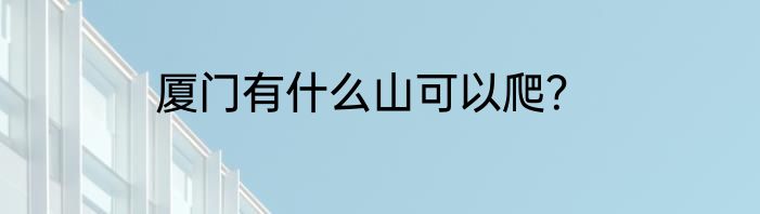 厦门有什么山可以爬？