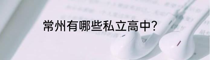 常州有哪些私立高中？
