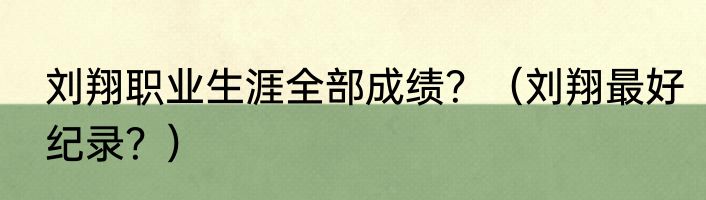 刘翔职业生涯全部成绩？（刘翔最好纪录？）