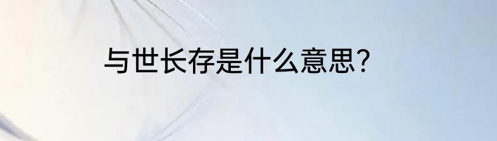 与世长存是什么意思？