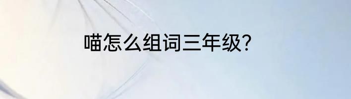 喵怎么组词三年级？