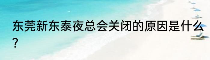 东莞新东泰夜总会关闭的原因是什么？