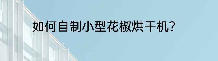 如何自制小型花椒烘干机？