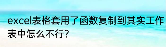 excel表格套用了函数复制到其实工作表中怎么不行？