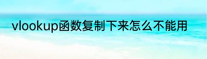 vlookup函数复制下来怎么不能用