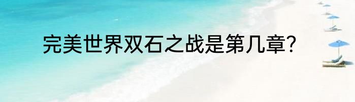 完美世界双石之战是第几章？