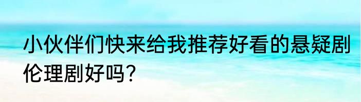 小伙伴们快来给我推荐好看的悬疑剧伦理剧好吗？