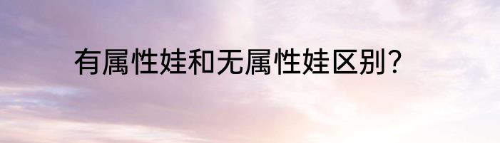 有属性娃和无属性娃区别？