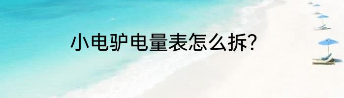 小电驴电量表怎么拆？