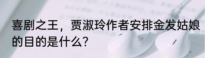 喜剧之王，贾淑玲作者安排金发姑娘的目的是什么？