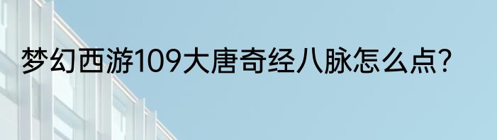 梦幻西游109大唐奇经八脉怎么点？