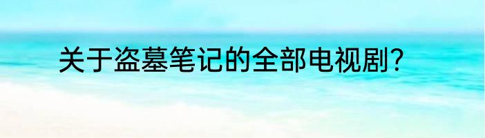 关于盗墓笔记的全部电视剧？