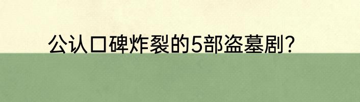 公认口碑炸裂的5部盗墓剧？
