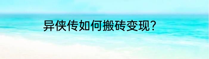 异侠传如何搬砖变现？