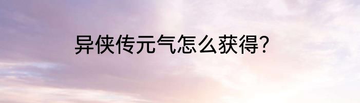 异侠传元气怎么获得？