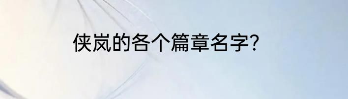侠岚的各个篇章名字？