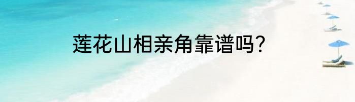 莲花山相亲角靠谱吗？
