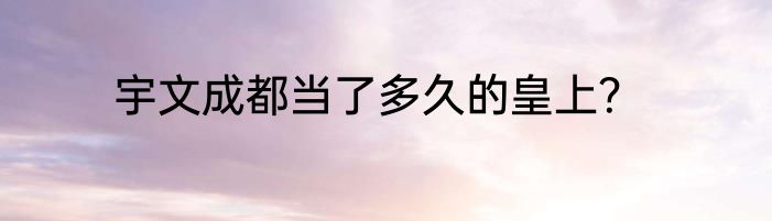 宇文成都当了多久的皇上？