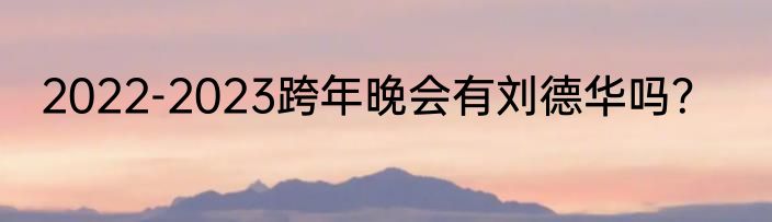 2022-2023跨年晚会有刘德华吗？