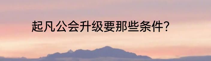 起凡公会升级要那些条件？