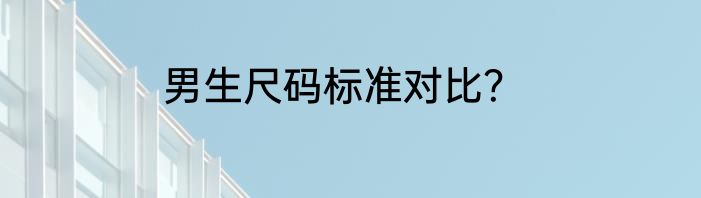 男生尺码标准对比？