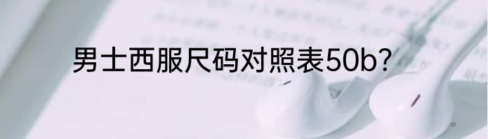 男士西服尺码对照表50b？