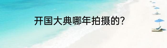 开国大典哪年拍摄的？