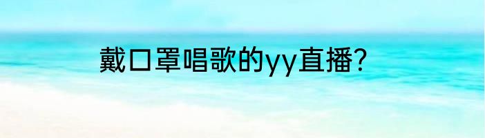 戴口罩唱歌的yy直播？