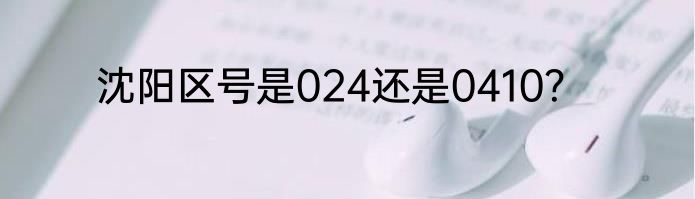 沈阳区号是024还是0410？