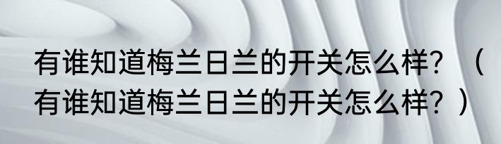 有谁知道梅兰日兰的开关怎么样？（有谁知道梅兰日兰的开关怎么样？）