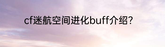 cf迷航空间进化buff介绍？