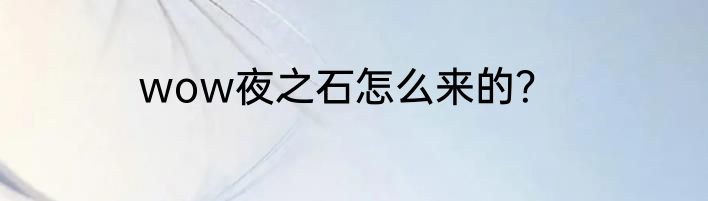 wow夜之石怎么来的？