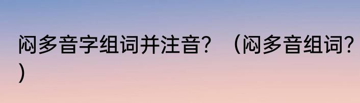 闷多音字组词并注音？（闷多音组词？）