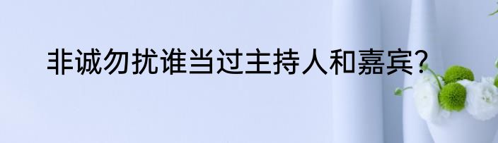 非诚勿扰谁当过主持人和嘉宾？