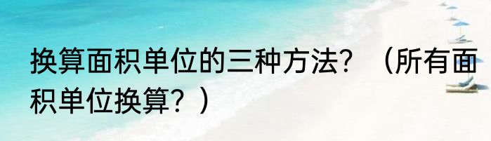 换算面积单位的三种方法？（所有面积单位换算？）