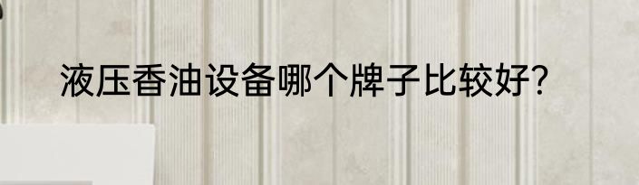 液压香油设备哪个牌子比较好？