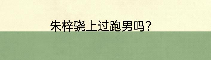 朱梓骁上过跑男吗？
