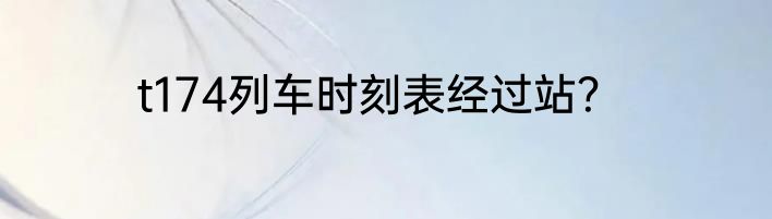t174列车时刻表经过站？