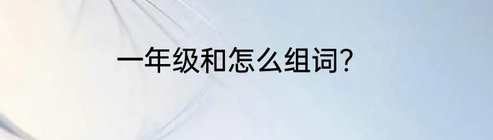 一年级和怎么组词？