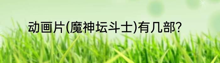 动画片(魔神坛斗士)有几部？