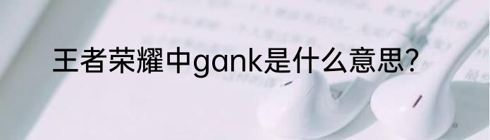 王者荣耀中gank是什么意思？
