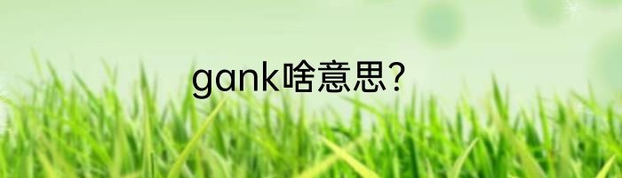 gank啥意思？
