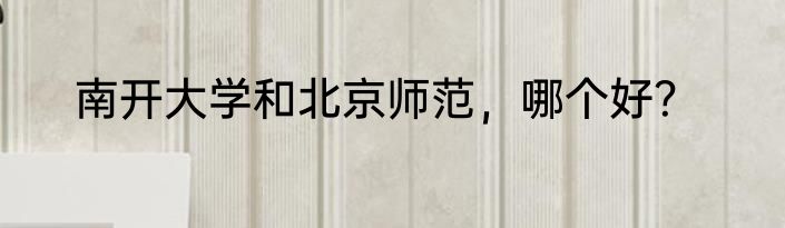 南开大学和北京师范，哪个好？