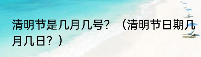清明节是几月几号？（清明节日期几月几日？）