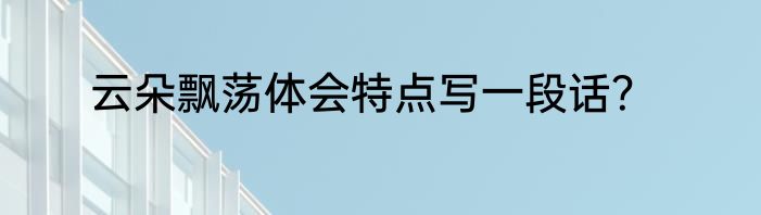 云朵飘荡体会特点写一段话？