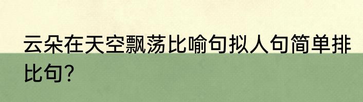 云朵在天空飘荡比喻句拟人句简单排比句？