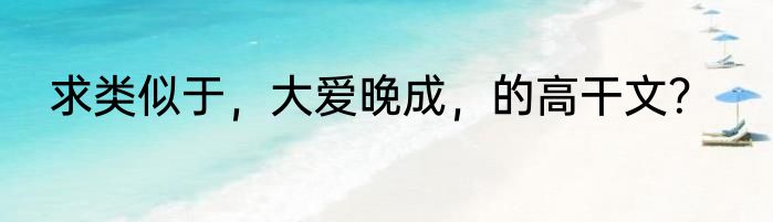 求类似于，大爱晚成，的高干文？