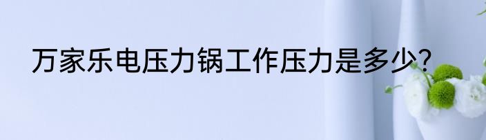 万家乐电压力锅工作压力是多少？