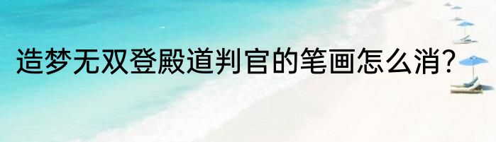 造梦无双登殿道判官的笔画怎么消？