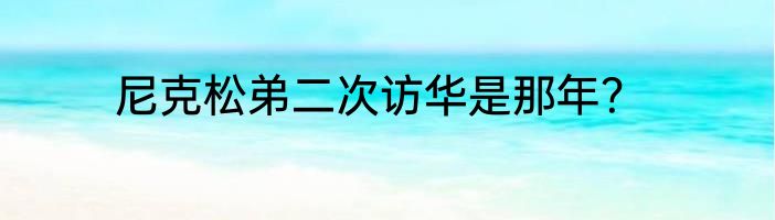 尼克松弟二次访华是那年？